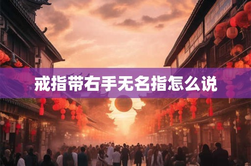 戒指带右手无名指怎么说