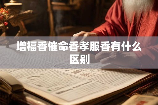 增福香催命香孝服香有什么区别