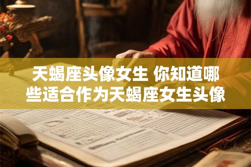 天蝎座头像女生 你知道哪些适合作为天蝎座女生头像的图片