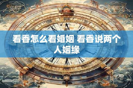 看香怎么看婚姻 看香说两个人姻缘