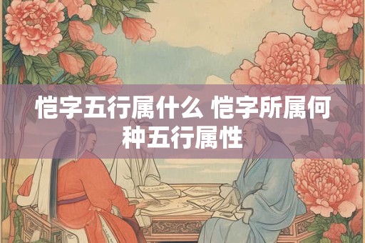 恺字五行属什么 恺字所属何种五行属性