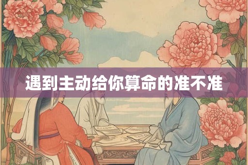 遇到主动给你算命的准不准
