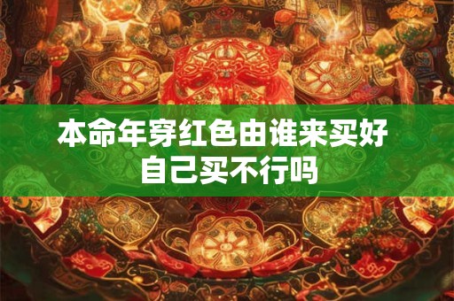 本命年穿红色由谁来买好 自己买不行吗