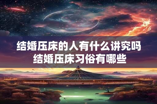 结婚压床的人有什么讲究吗 结婚压床习俗有哪些