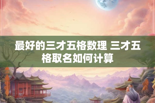 最好的三才五格数理 三才五格取名如何计算