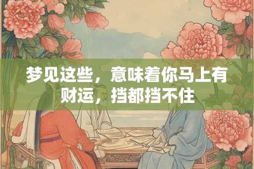 梦见这些，意味着你马上有财运，挡都挡不住