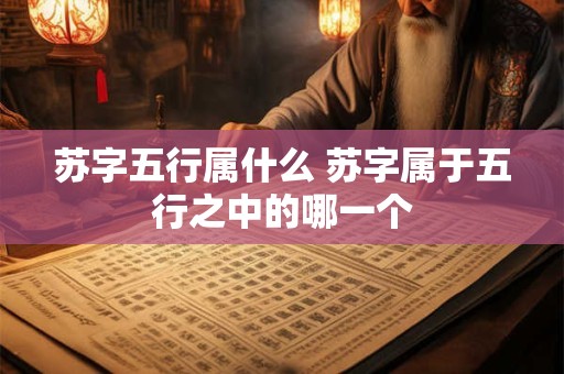 苏字五行属什么 苏字属于五行之中的哪一个