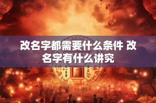 改名字都需要什么条件 改名字有什么讲究