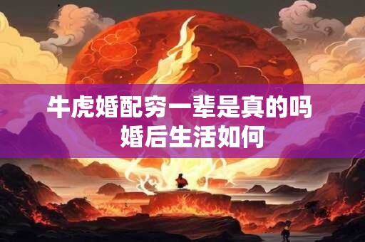 牛虎婚配穷一辈是真的吗    婚后生活如何