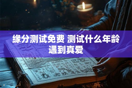 缘分测试免费 测试什么年龄遇到真爱