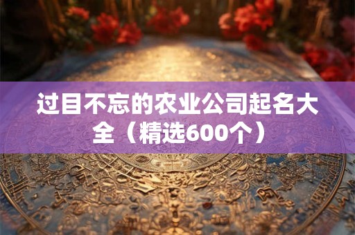 详细阅读:过目不忘的农业公司起名大全(精选600个) 过目不忘的农业公司起名大全(精选600个)