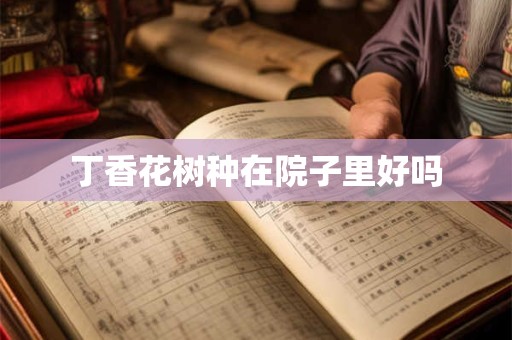 丁香花树种在院子里好吗