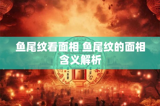 鱼尾纹看面相 鱼尾纹的面相含义解析