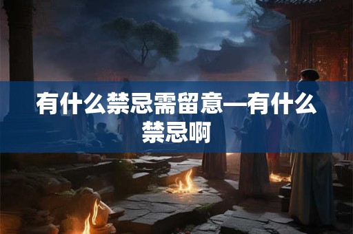 有什么禁忌需留意—有什么禁忌啊
