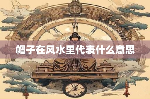 帽子在风水里代表什么意思