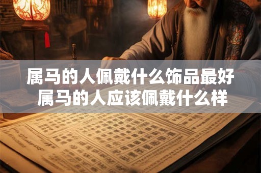 属马的人佩戴什么饰品最好 属马的人应该佩戴什么样的饰品