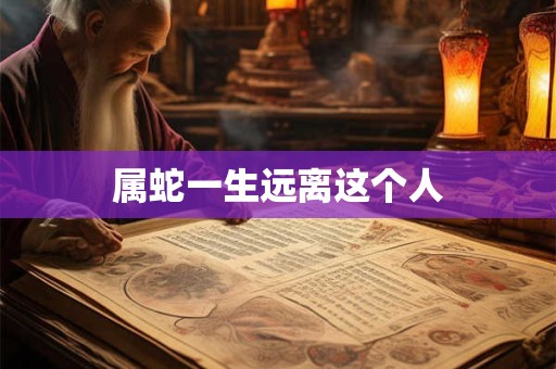 属蛇一生远离这个人