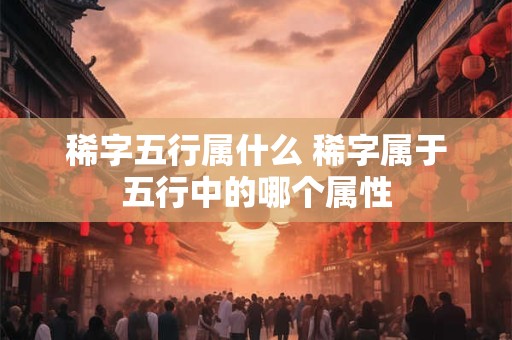 稀字五行属什么 稀字属于五行中的哪个属性