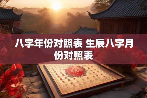 八字年份对照表 生辰八字月份对照表