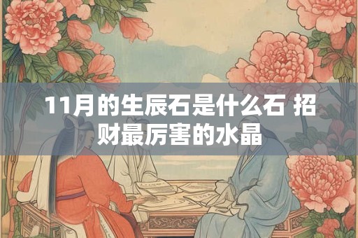 11月的生辰石是什么石 招财最厉害的水晶