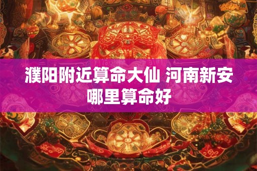 详细阅读:濮阳附近算命大仙 河南新安哪里算命好 濮阳附近算命大仙 河南新安哪里算命好