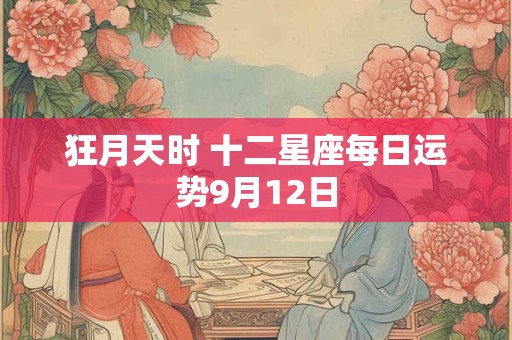 狂月天时 十二星座每日运势9月12日