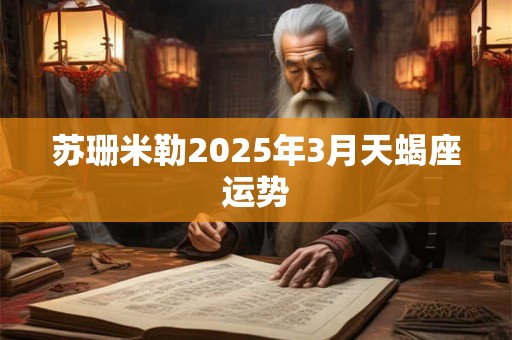 苏珊米勒2025年3月天蝎座运势
