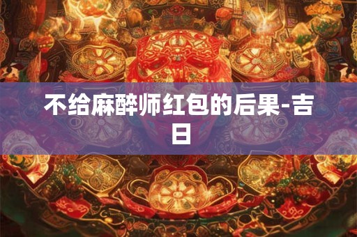 不给麻醉师红包的后果-吉日