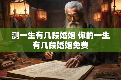 测一生有几段婚姻 你的一生有几段婚姻免费