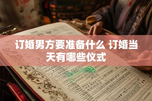 订婚男方要准备什么 订婚当天有哪些仪式