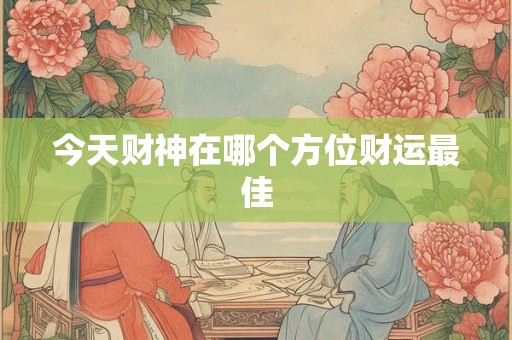 今天财神在哪个方位财运最佳