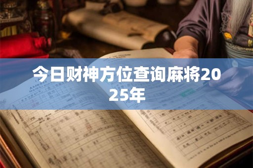 今日财神方位查询麻将2025年