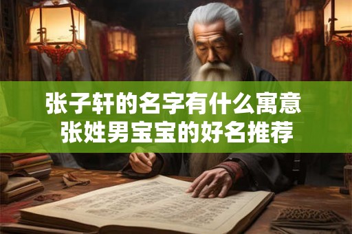 张子轩的名字有什么寓意 张姓男宝宝的好名推荐