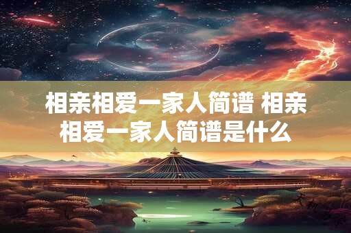 相亲相爱一家人简谱 相亲相爱一家人简谱是什么