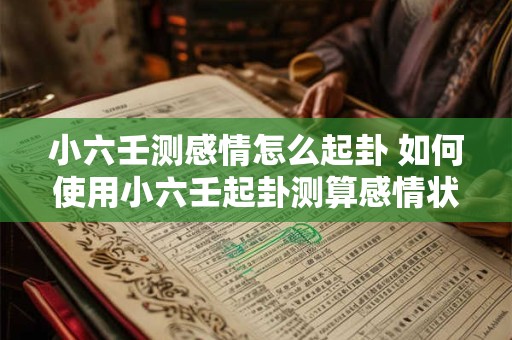 小六壬测感情怎么起卦 如何使用小六壬起卦测算感情状况