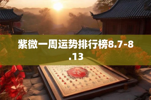 紫微一周运势排行榜8.7-8.13