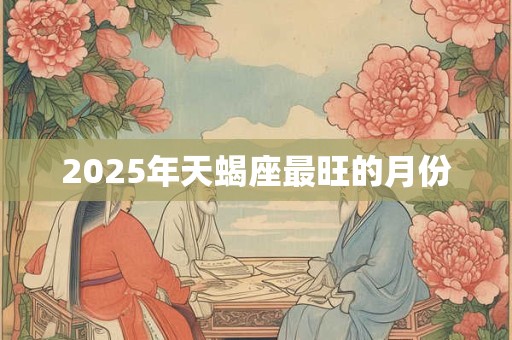 2025年天蝎座最旺的月份