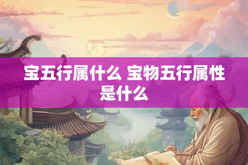 宝五行属什么 宝物五行属性是什么