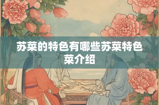 苏菜的特色有哪些苏菜特色菜介绍