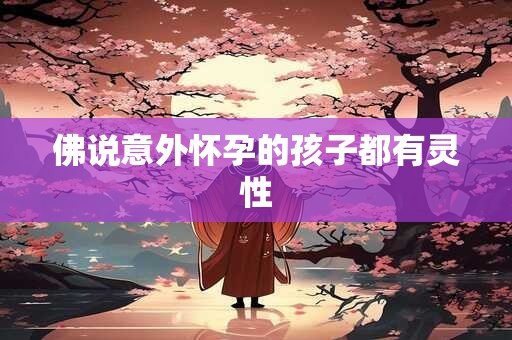 佛说意外怀孕的孩子都有灵性