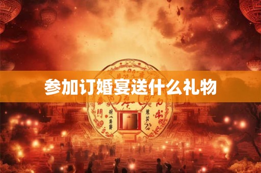 参加订婚宴送什么礼物