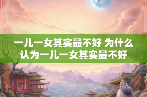 一儿一女其实最不好 为什么认为一儿一女其实最不好