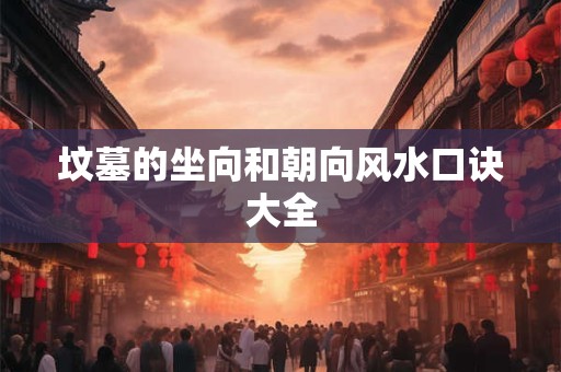 坟墓的坐向和朝向风水口诀大全