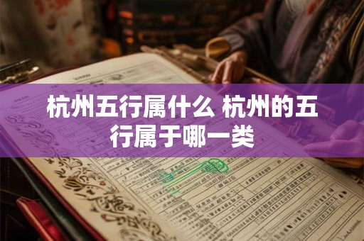 杭州五行属什么 杭州的五行属于哪一类