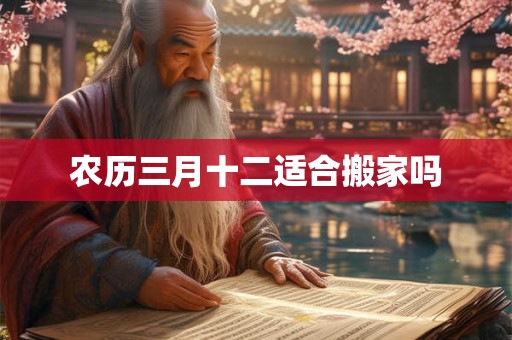 农历三月十二适合搬家吗