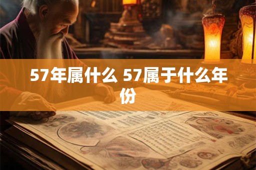 57年属什么 57属于什么年份