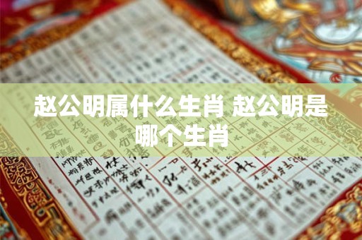 赵公明属什么生肖 赵公明是哪个生肖