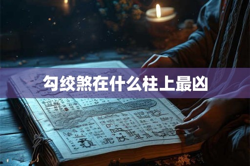 勾绞煞在什么柱上最凶