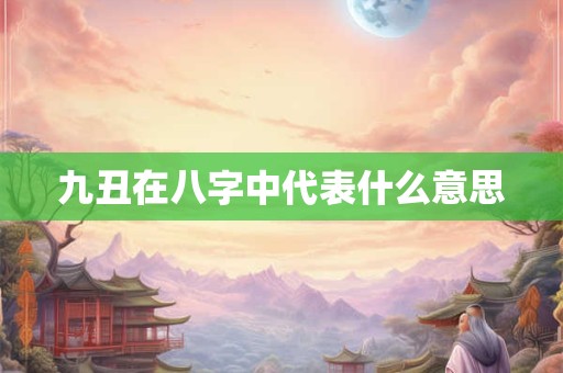 九丑在八字中代表什么意思