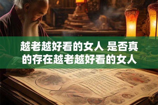 越老越好看的女人 是否真的存在越老越好看的女人